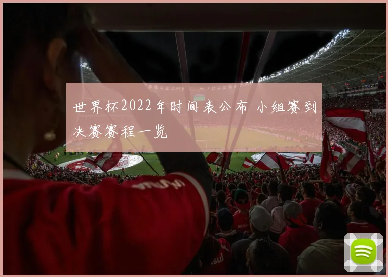 世界杯2022年时间表公布 小组赛到决赛赛程一览