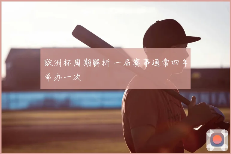 欧洲杯周期解析 一届赛事通常四年举办一次