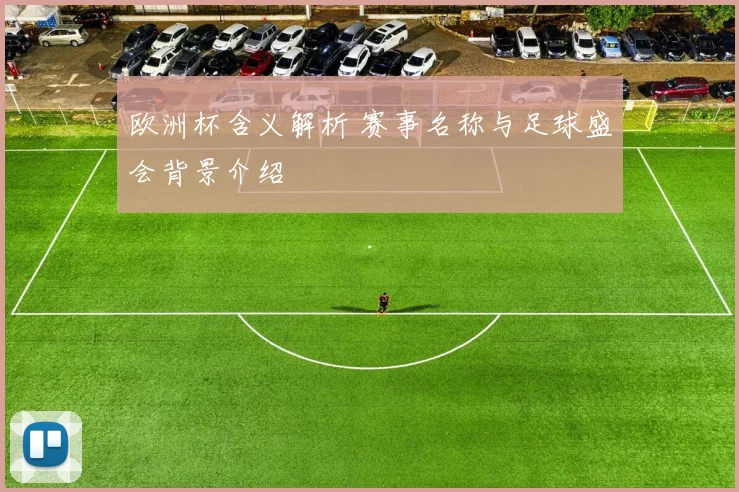 欧洲杯含义解析 赛事名称与足球盛会背景介绍