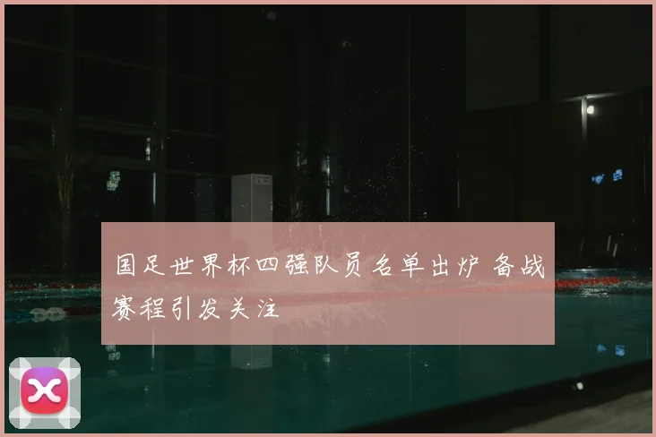 国足世界杯四强队员名单出炉 备战赛程引发关注