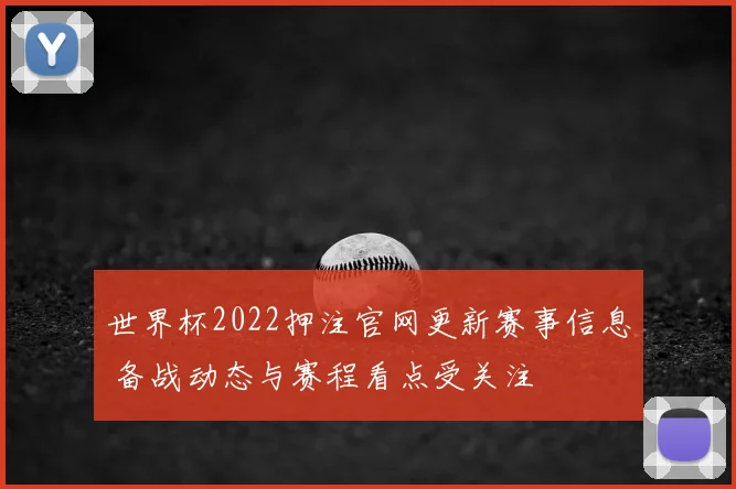 世界杯2022押注官网更新赛事信息 备战动态与赛程看点受关注