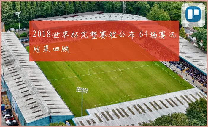 2018世界杯完整赛程公布 64场赛况结果回顾